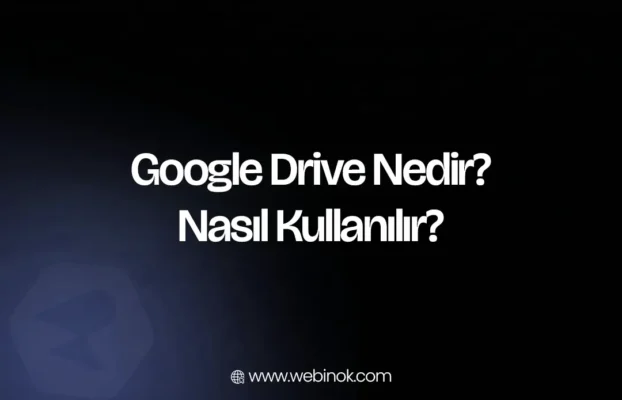 Google Drive Nedir, Nasıl Kullanılır? (2026 Kapsamlı Rehber)