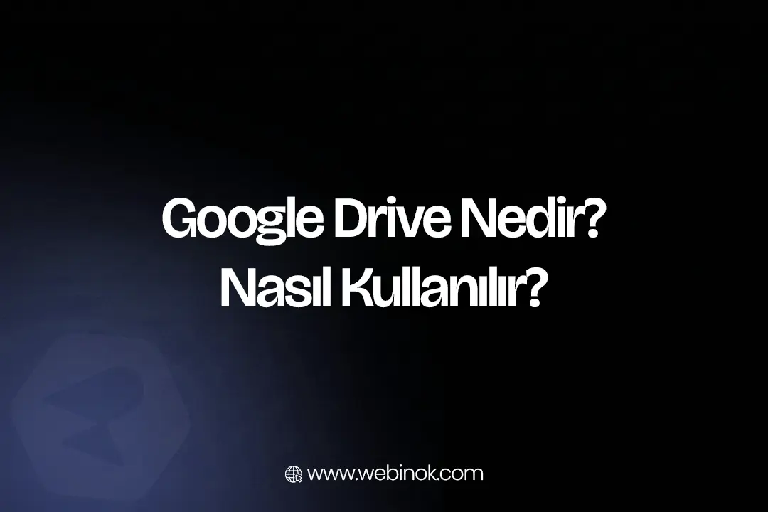 Google Drive Nedir, Nasıl Kullanılır? (2026 Kapsamlı Rehber)