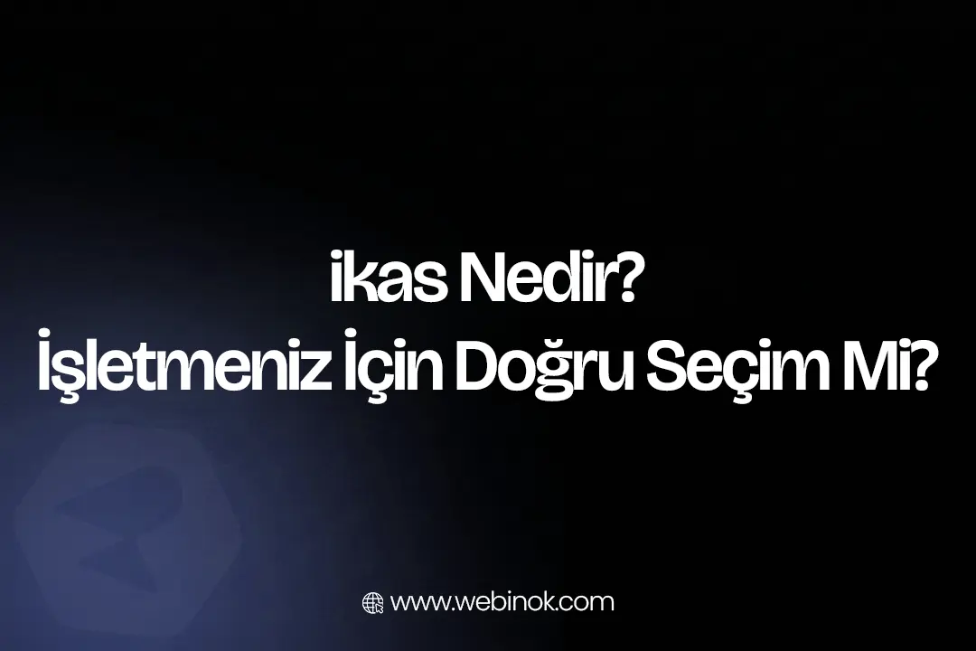 E-Ticaret Platformu ikas İşletmeniz İçin Doğru Seçim mi?